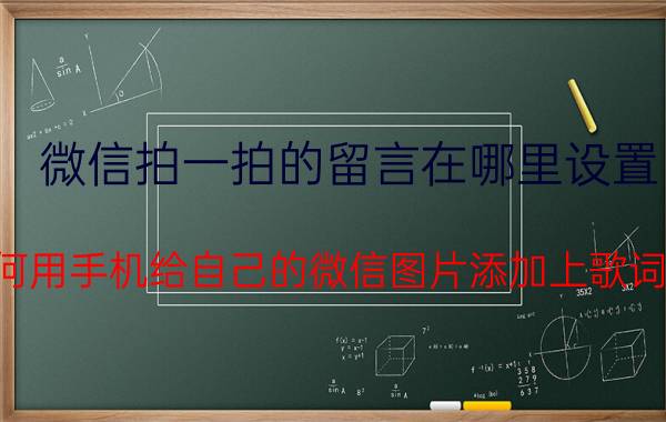 微信拍一拍的留言在哪里设置 如何用手机给自己的微信图片添加上歌词呢？